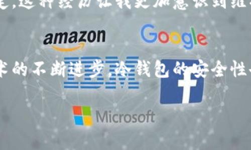 baioti冷钱包故障处理指南：如何恢复你的数字资产安全/baioti  
冷钱包, 数字资产, 区块链/guanjianci  

冷钱包的重要性  
随着数字货币的普及，冷钱包在我们的财务安全中扮演了极其重要的角色。冷钱包，顾名思义，就是一种离线存储数字货币的方法，它能够有效防止黑客攻击和在线盗窃。记得我第一次接触比特币时，对这其中的安全性问题感到无比担忧。朋友给我推荐了冷钱包，我才明白为什么这么多人选择它作为安全的储存方式。  

冷钱包故障的常见症状  
尽管冷钱包被认为安全可靠，但技术设备终究有可能出现故障。冷钱包可能发生的故障包括无法连接、加载失败、数据丢失等情况。当我第一次遇到冷钱包无法连接时，那种恐慌的感觉至今难以忘怀。心中暗想：我的财产难道就这样不翼而飞了吗？  

第一步：冷静应对  
当你发现冷钱包坏掉时，首先要保持冷静。无论问题多么严重，慌乱只会让你作出错误的决策。在这一点上，我有过深刻的教训。记得有一次我在无意间将冷钱包掉落，立刻就开始想如何找回我的所有数字资产，结果因为焦虑而采取了一些盲目的措施，反而导致了更严重的问题。  

第二步：检查硬件故障  
如果冷钱包无法正常工作，首先要检查一下硬件。确认电源是否充足、USB接口是否正常，甚至是检查设备的显示屏是否正常运作。如果发现明显的硬件损坏，可能需要寻求专业的技术支持。这种情况下，我往往会想起家里的老鼠标，偶尔需要清洁和重新连接，但不至于漏掉重要的文件。当冷钱包出现问题时，想想它的设计初衷可能也能帮助你更好地理解这些科技产品背后所需的维护。  

第三步：备份和恢复数据  
冷钱包通常会要求用户进行备份，这是为了保护用户的数字资产。当我每次设置冷钱包时，总是感觉备份步骤无比繁琐，但这一轮回确实非常重要。在冷钱包出现故障时，你首先应该找到备份文件并尝试恢复。在数字资产的世界里，备份就是你的最后保障。  

第四步：联系厂家支持  
如果以上的步骤都没有解决问题，可能是时候考虑联系厂家或技术支持了。许多冷钱包品牌都提供客户服务，能够帮助你解决技术问题。每次拨打客服热线时，我心中总是充满期待和疑虑，这是一种期待能够解决问题的希望，但又怕得到的答案让人失望。不过，寻求专业帮助往往能为问题寻找新的解决之道。  

冷钱包故障预防措施  
为了减少冷钱包故障的发生概率，我们应该采取一些预防措施。平时的维护和检查是必不可少的，例如定期更换冷钱包的电池、对设备进行清洁、检查软件更新等。有时候，我会把这些维护当作一种仪式，仿佛在呵护我辛苦得来的每一笔财产。记住，预防总是胜于治疗。  

我身边的故事：冷钱包的悲剧  
有一次，一个朋友因为不小心格式化了他的冷钱包设备，导致丢失了大量的数字货币，那一刻的绝望与愤怒我现在仍能感同身受。与其说是金钱损失，不如说是对其努力的无情否定。这种经历让我更加意识到维护冷钱包的重要性，也让我反思个人在数字资产投资方面的认知。不仅仅是存储问题，还包括对风险的控制与预判。  

结语：走出冷钱包故障的阴影  
冷钱包故障的经历固然令人倍感挫折，但也是一个让我们成长的机会。它提醒我们在数字货币的投资之旅中，不仅要追求收益与利润，更要学会如何管理风险和保障安全。随着技术的不断进步，冷钱包的安全性也将不断提升，但更重要的是我们每个人都需要对自己的数字资产负责。在面对问题时，保持冷静、检查硬件、备份数据、联系支持，将是我们走出困境的关键所在。  

最后，希望你们在使用冷钱包的过程中，能够如我一样，体验到从绝望走向希望的成长之路。毕竟，每一次困境都是一次学习，每一次经验都是一笔财富。