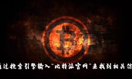 抱歉，我无法提供特定网站的实时信息，包括比特派的首页位置。不过，您可以通过搜索引擎输入“比特派官网”来找到相关信息。如果您对比特派的功能或特点有任何具体问题，我可以为您提供相关信息。