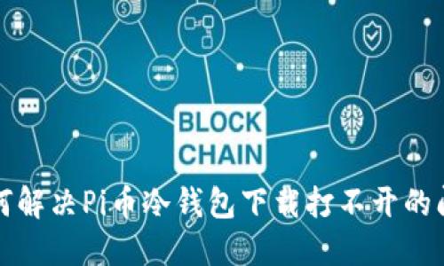 如何解决Pi币冷钱包下载打不开的问题